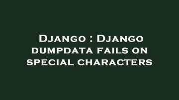 Django : Django dumpdata fails on special characters