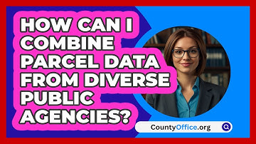 How Can I Combine Parcel Data From Diverse Public Agencies? - CountyOffice.org