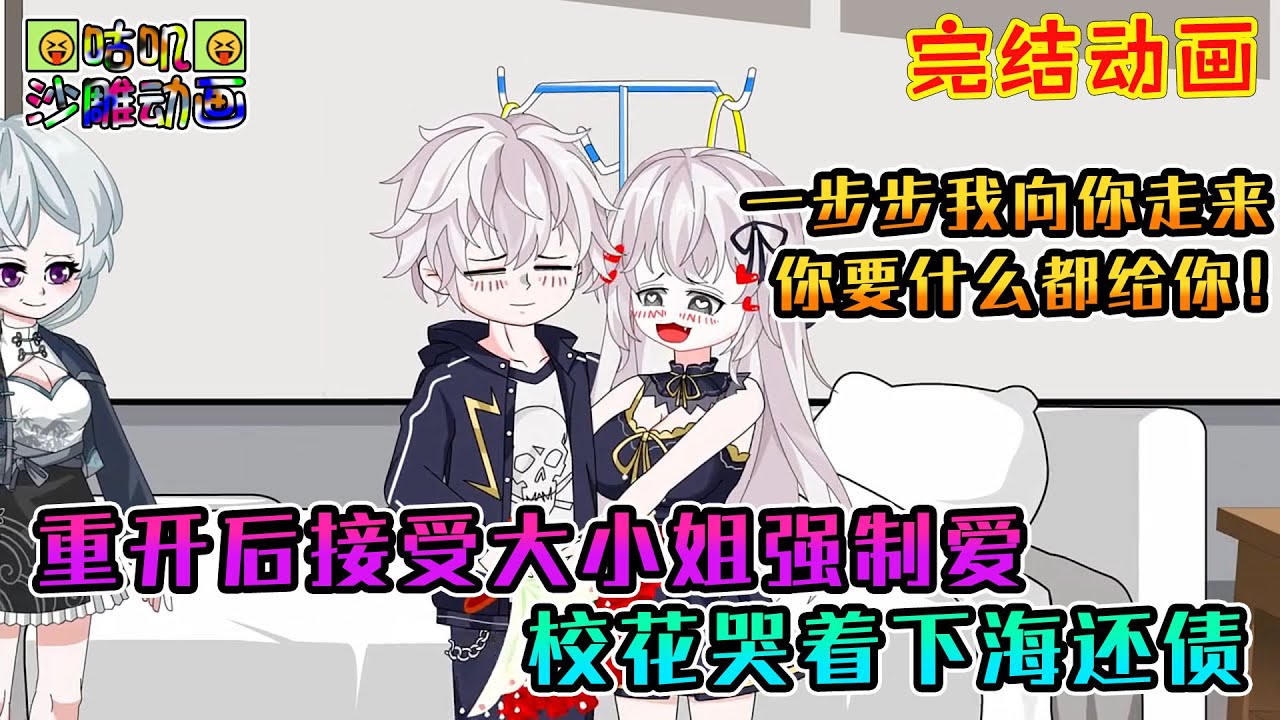 【完結】沙雕動畫《重开后接受大小姐强制爱，校花哭着下海还债》即使被我捅了一刀却还是会为我殉情，这一世，你要什么我都给你！#咕叽沙雕动画 #动画 #沙雕動畫