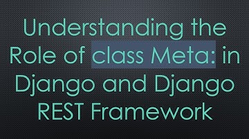 Understanding the Role of class Meta: in Django and Django REST Framework