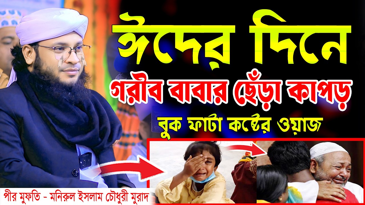 ছেঁড়া কাপড়ে ঈদ কাটানো গরীব মা বাবার কষ্টের ওয়াজ। বুক ফাটা কষ্টের ওয়াজ, মুফতি মনিরুল ইসলাম চৌধুরী