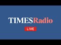 LIVE: Times Radio - Breaking UK &amp; World News, Politics and Analysis