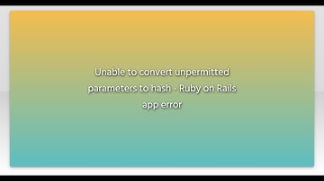 Unable to convert unpermitted parameters to hash - Ruby on Rails app error