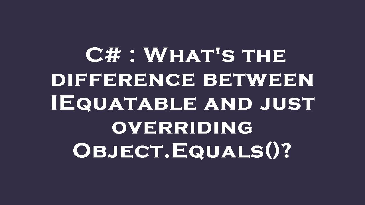 C# : What's the difference between IEquatable and just overriding ...