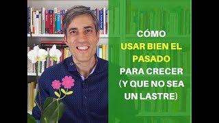 Cómo usar el Pasado para Crecer (y que no sea un Lastre).