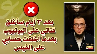 عاجل  بعد ٣ أيام سأغلق قناتي على اليوتيوب بعدما أغلقت حسابي على الفيس