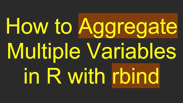 How to Aggregate Multiple Variables in R with rbind