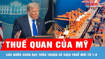 Thuế quan của Mỹ: Các nước chưa đạt thỏa thuận sẽ chịu thuế mới từ 1/8