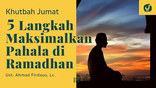 5 Langkah Agar Dapat Pahala Maksimal di Ramadhan - Ustadz Ahmad Firdaus - Khutbah Jumat
