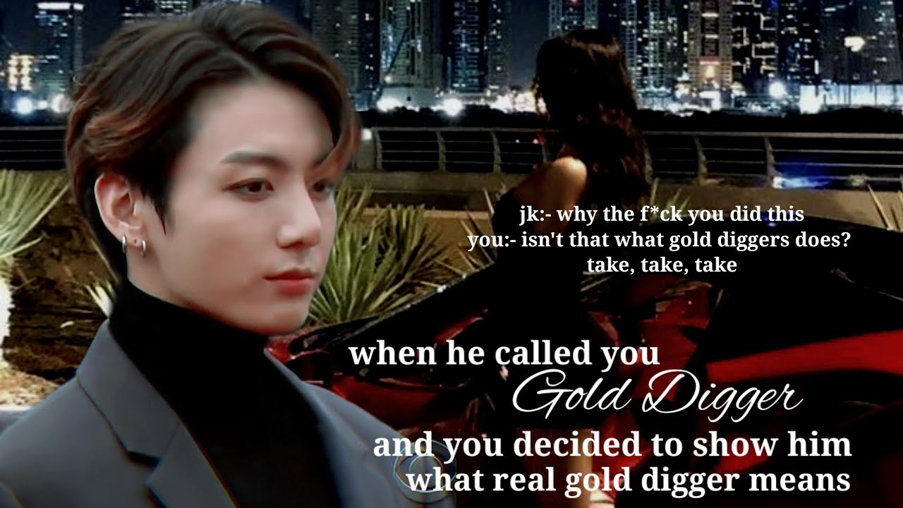 when he called you gold digger and you decided to show him what real