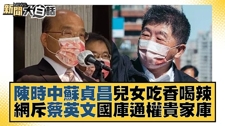 陳時中蘇貞昌兒女吃香喝辣 網斥蔡英文國庫通權貴家庫 新聞大白話 20221106 - 天天要聞