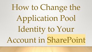 How To Change The Application Pool Identity To Your Account In Sharepoint