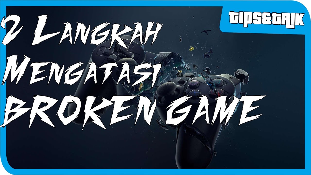 2 Cara Mengatasi Broken Game(Blackscreen,Whitescreen,Crash,dll) - 