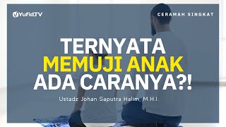 Begini Cara Nabi dalam Memuji Anak - Ustadz Johan Saputra Halim, M.H.I. - Ceramah Singkat
