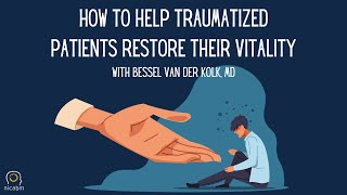 How to Help Traumatized Patients Restore their Vitality – with Bessel van der Kolk, MD