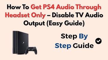 How To Get PS4 Audio Through Headset Only – Disable TV Audio Output (Easy Guide)