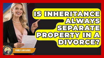 Is Inheritance Always Separate Property In A Divorce? - Family Law Gurus