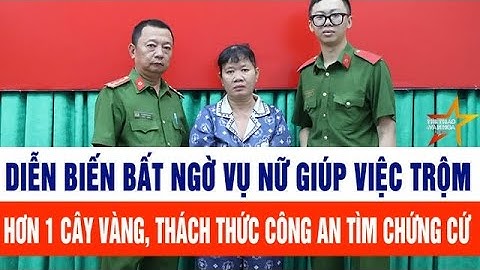 Diễn biến bất ngờ vụ nữ giúp việc trộm hơn 1 cây vàng, thách thức công an tìm chứng cứ