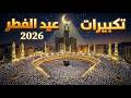 تكبيرات عيد الفطر المبارك 2026 كل عام وانتم بخير لنجعلها تملأ الدنيا الله أكبر الله أكبر 