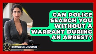 Can Police Search You Without A Warrant During An Arrest - Criminal Defense Law Uncovered