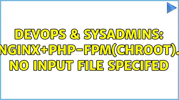 DevOps & SysAdmins: nginx+php-fpm(chroot). No input file specifed (2 Solutions!!)