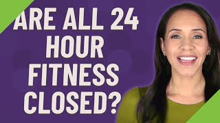Are all 24 Hour Fitness closed?
