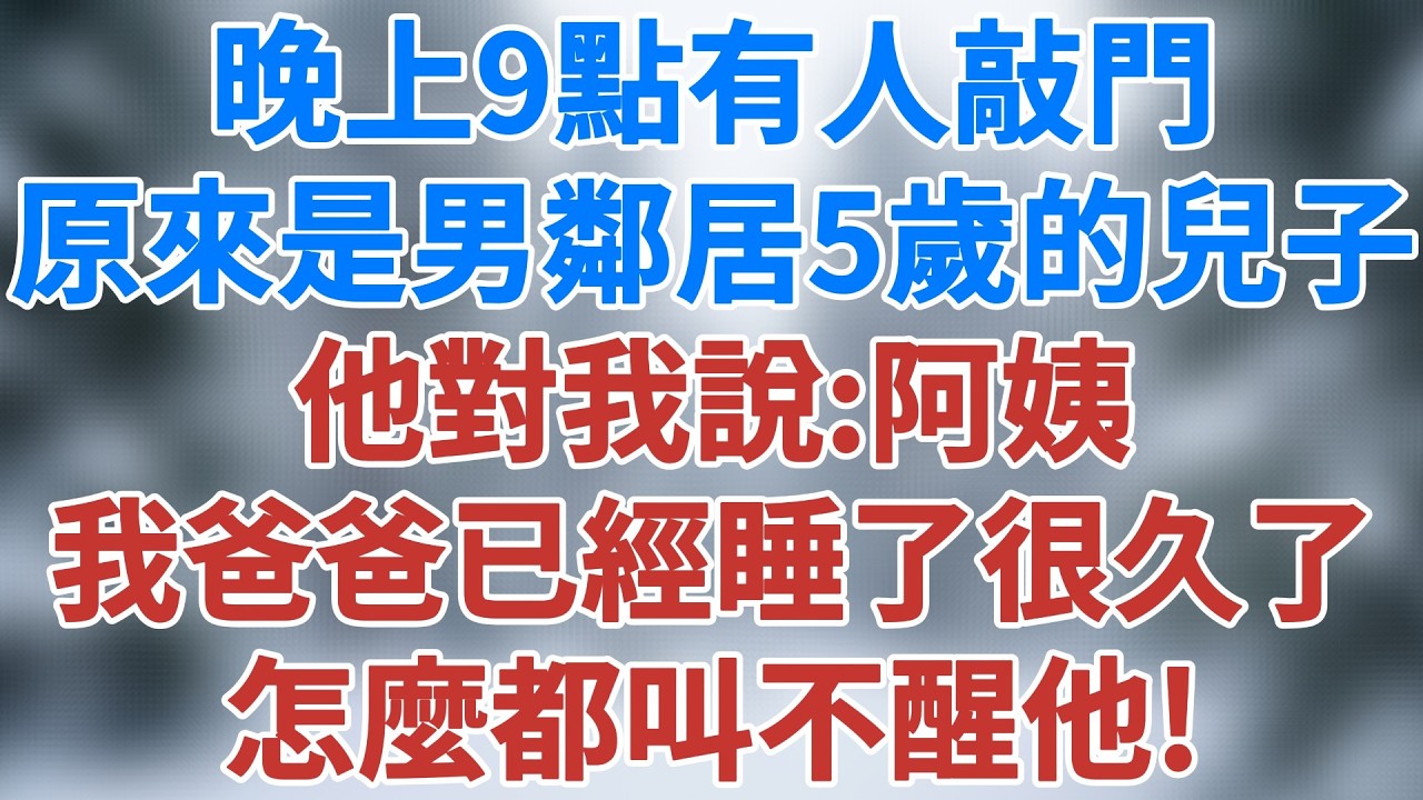 晚上9點,有人敲門。原來是男鄰居5歲的兒子。他對我說:阿姨,我爸爸已經睡了很久了,怎麼都叫不醒他。#講故事 #情感小說 #深夜淺讀 #夜讀人生 #爲人處世 #生活經驗 #故事 #雪兒講故事 #情感故事