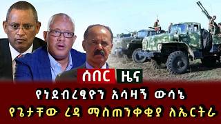 ሰበር ዜና - የነደብረፂዮን አሳዛኝ ውሳኔ የጌታቸው ረዳ ማስጠንቀቂያ ለኤርትራ