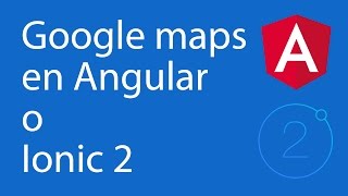 Como usar google maps en Angular 2 (o en Ionic 2)