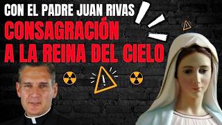 Consagración a la Reina del Cielo, la Virgen Maria- Padre Juan Rivas