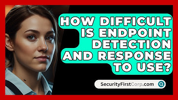How Difficult Is Endpoint Detection And Response To Use? - SecurityFirstCorp.com