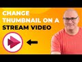 How to change Thumbnail Image on a Stream Video
