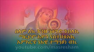 ሰላም ለኪ እንዘ ንሰግድ  ንብለኪ ማርያም እምነ ናስተበቁአኪ