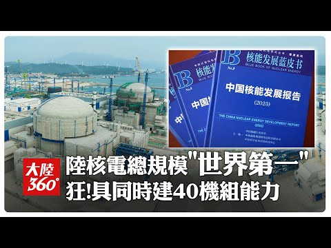 "核動力"拉滿!陸核電總規模首躍居「世界第一」 裝機容量達1.13億千瓦~具同時建造"40台核電機組"能力｜大陸360°