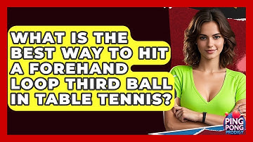 What Is The Best Way To Hit A Forehand Loop Third Ball In Table Tennis? - Ping Pong Prodigy
