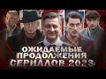 ОЖИДАЕМЫЕ ПРОДОЛЖЕНИЯ СЕРИАЛОВ 2023 | Топ лучших русских ожидаемых сериалов 2023