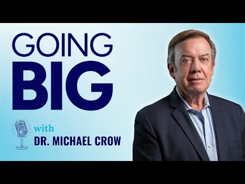 Going Big with Dr. Michael Crow: Redesigning the American University