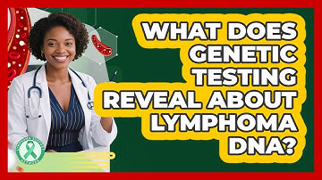 What Does Genetic Testing Reveal About Lymphoma DNA? - Lymphoma Support Network