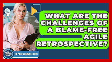 What Are The Challenges Of A Blame-free Agile Retrospective? - The Project Manager Toolkit