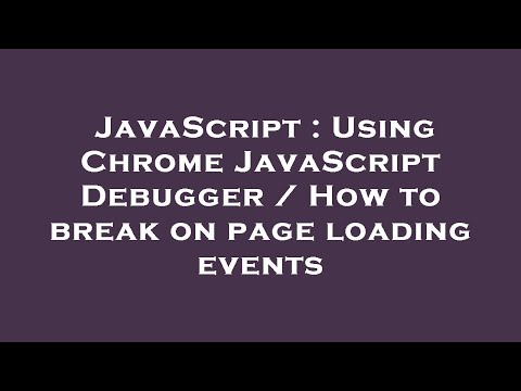 JavaScript : Using Chrome JavaScript Debugger / How to break on page loading events