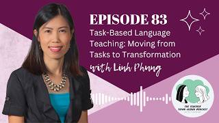 Episode 83 – Task-Based Language Teaching: Moving from Tasks to Transformation (with Dr. Linh Phung)