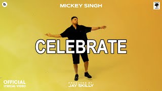 CELEBRATE - Lyrical Video | MICKEY SINGH | Jay Skilly | INFINITY | Punjabi Song 2023