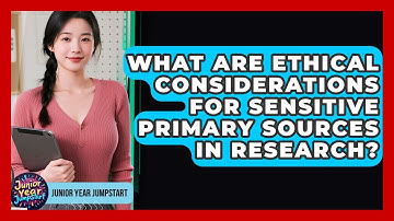 What Are Ethical Considerations For Sensitive Primary Sources In Research? - Junior Year Jumpstart