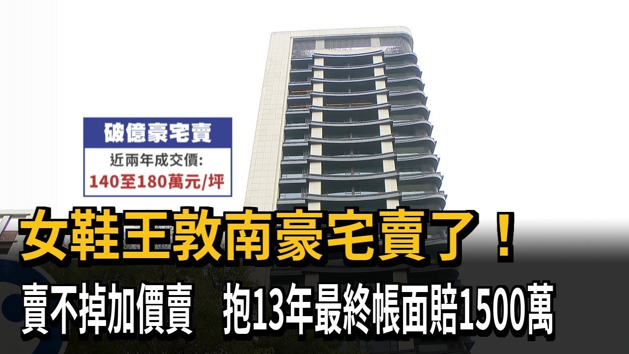 女鞋王敦南豪宅賣了！　賣不掉加價賣　抱14年最終帳面賠1500萬－民視新聞