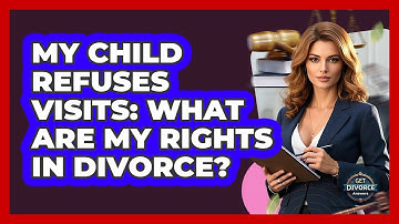 My Child Refuses Visits: What Are My Rights In Divorce? - Get Divorce Answers