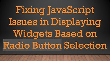 Fixing JavaScript Issues in Displaying Widgets Based on Radio Button Selection
