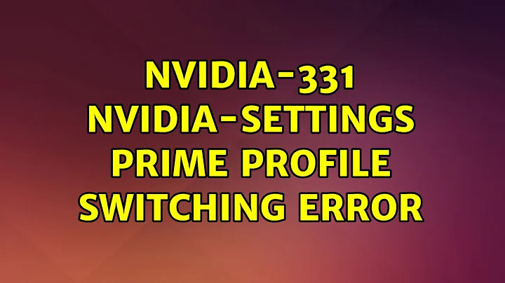 Ubuntu: Nvidia-331 Nvidia-Settings Prime Profile Switching Error (3 Solutions!!)