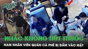 Nam nhân viên quán cà phê bị hành hung vì nhắc khách không hút thuốc lá, công an vào cuộc  | SKĐS