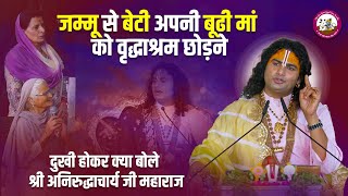 जम्मू से बेटी आई अपनी मां को वृद्धाश्रम छोड़ने। दुखी होकर क्या बोले श्री अनिरुद्धाचार्य जी महाराज