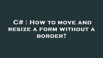 C# : How to move and resize a form without a border?